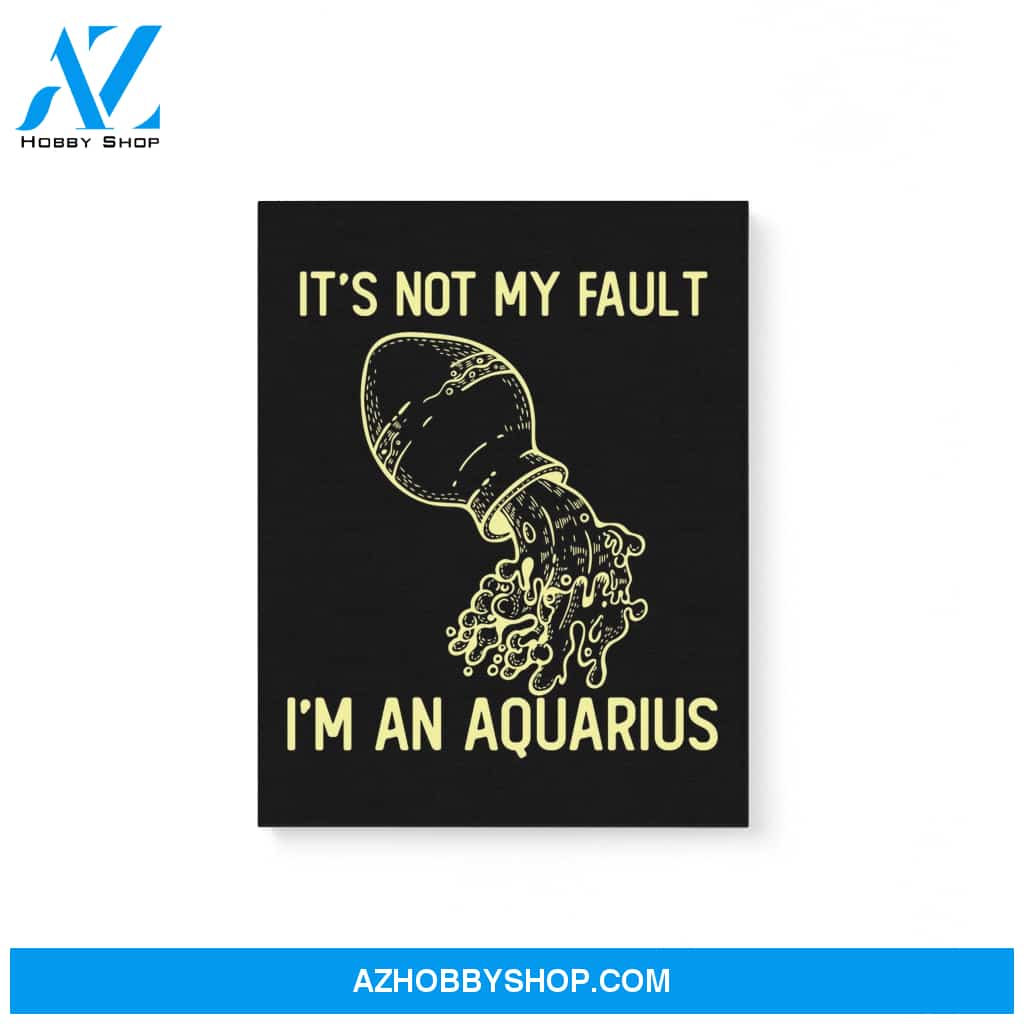 It'S Not My Fault I'M An Aquarius Zodiac Birthday Gift Matte Canvas