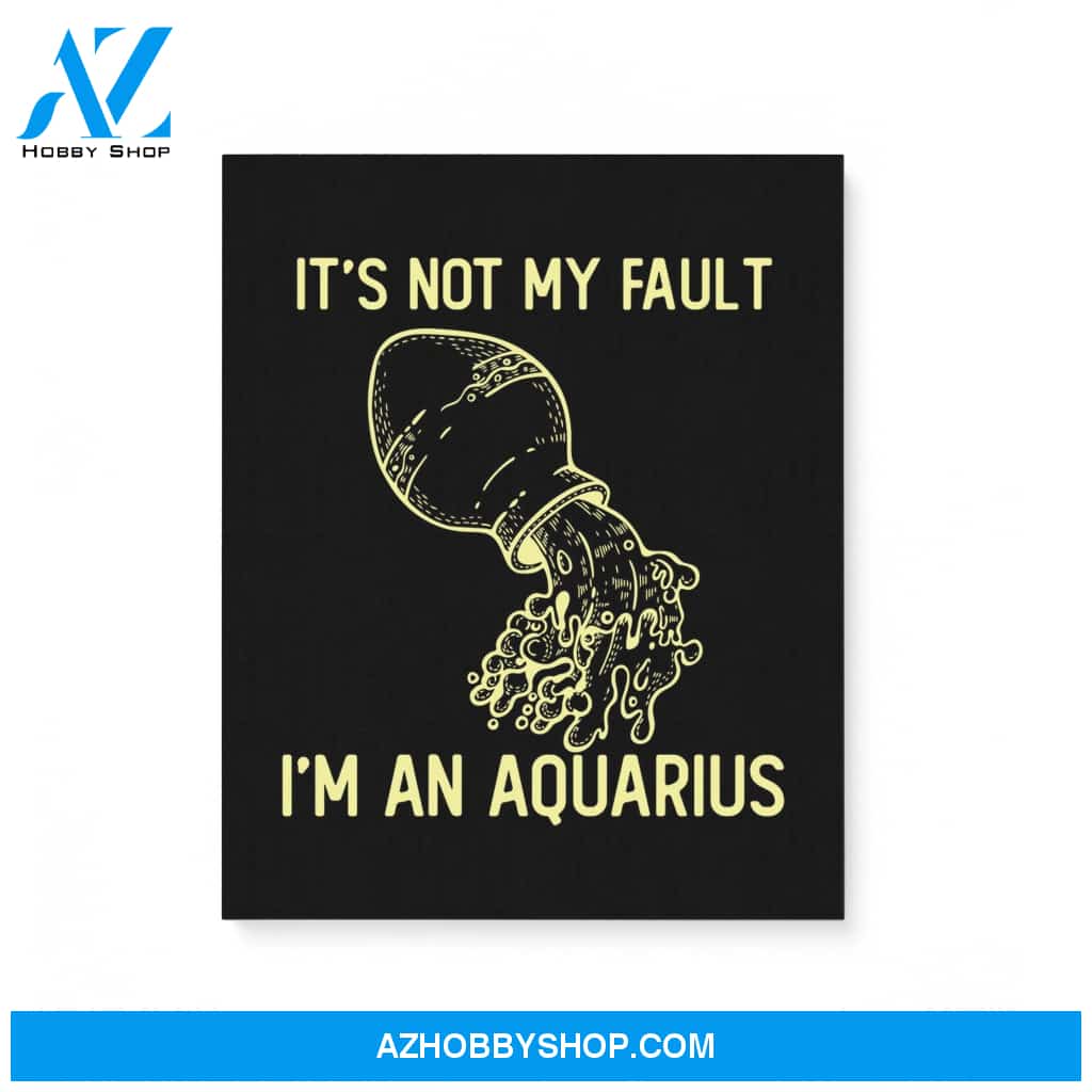 It'S Not My Fault I'M An Aquarius Zodiac Birthday Gift Matte Canvas
