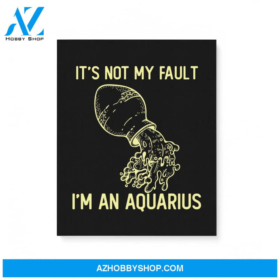 It'S Not My Fault I'M An Aquarius Zodiac Birthday Gift Matte Canvas