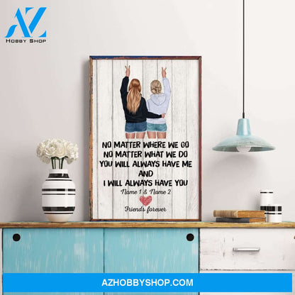 No Matter Where We Go You Will Always Have Me And I Will Always Have You, Friend Custom Poster/ Canvas, Gift For Friends