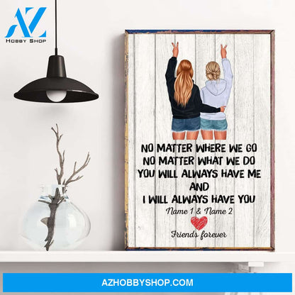 No Matter Where We Go You Will Always Have Me And I Will Always Have You, Friend Custom Poster/ Canvas, Gift For Friends