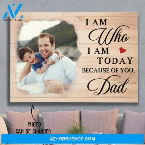 Personalized Custom Photo Canvas, I Am Today Because Of You Dad Canvas Wall Art, Wall Decor Visual Art Fathers Day Gifts, Gift Dad