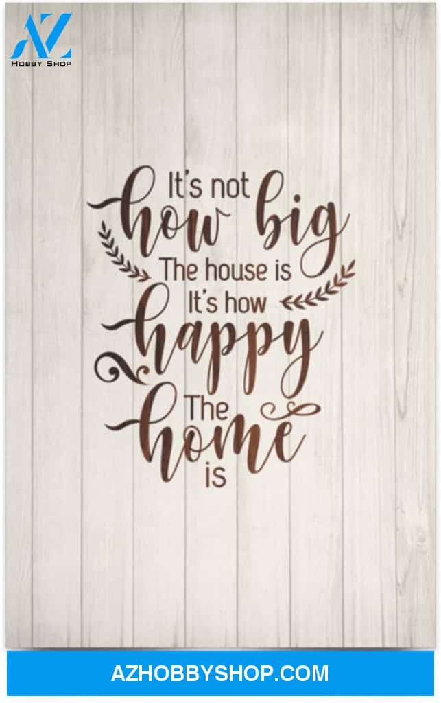 Poster Inspiration It’S Not How Big The House Is It’S How Happy The Home Is