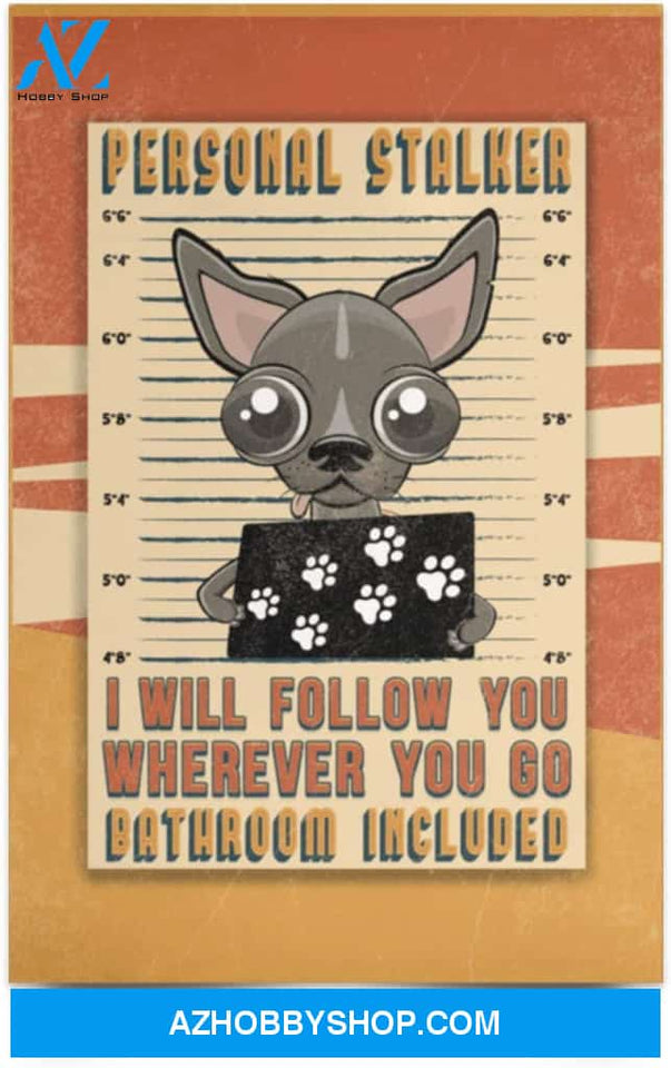 Poster Motivational Chihuahua Personal Stalker I Will Follow You Wherever You Go Bathroom Included Gifts Family Unisex Awesome On Birthday Decor Home Durable