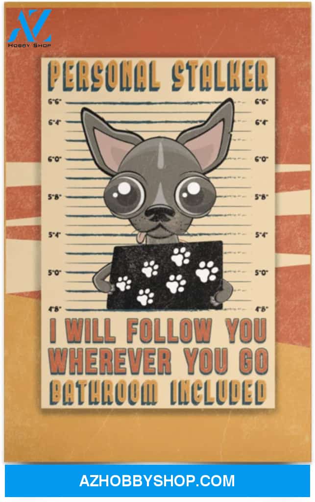 Poster Motivational Chihuahua Personal Stalker I Will Follow You Wherever You Go Bathroom Included Gifts Family Unisex Awesome On Birthday Decor Home Durable