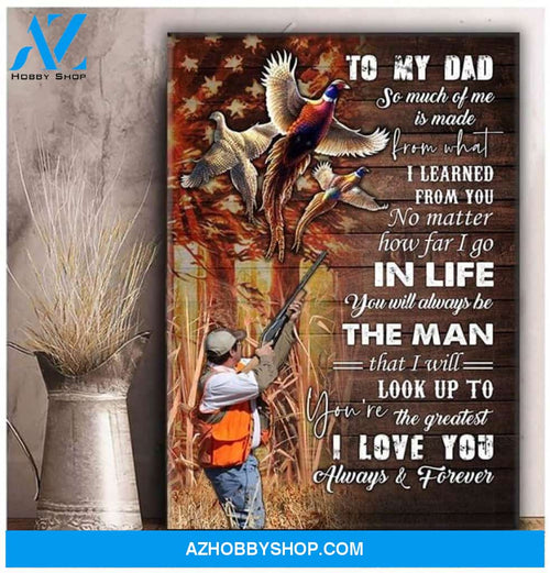 To My Dad So Much Of Me Is Made From What I Learned From You Hunting Father Love Always And Forever Poste Canvas 12X18 Inches Poster Canvas