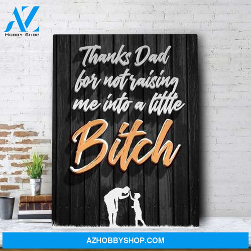 THANKS DAD FOR NOT RAISING ME INTO A LITTLE BITCH Canvas And Poster, Wall Decor Visual Art, Gift Father's Day