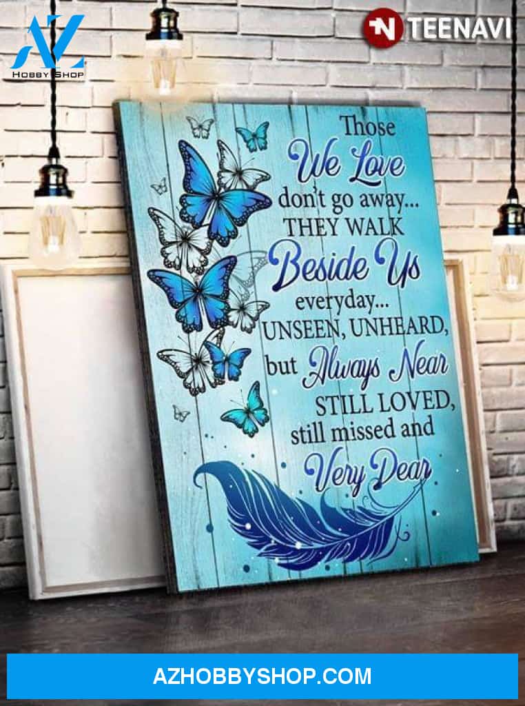 Butterflies Those We Love Don’T Go Away They Walk Beside Us Everyday Unseen Unheard But Always Near Still Loved Still Missed And Very Dear Poster Canvas