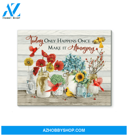 Today Only Happens Once Make it amazing Cardinal Canvas And Poster, Wall Decor Visual Art