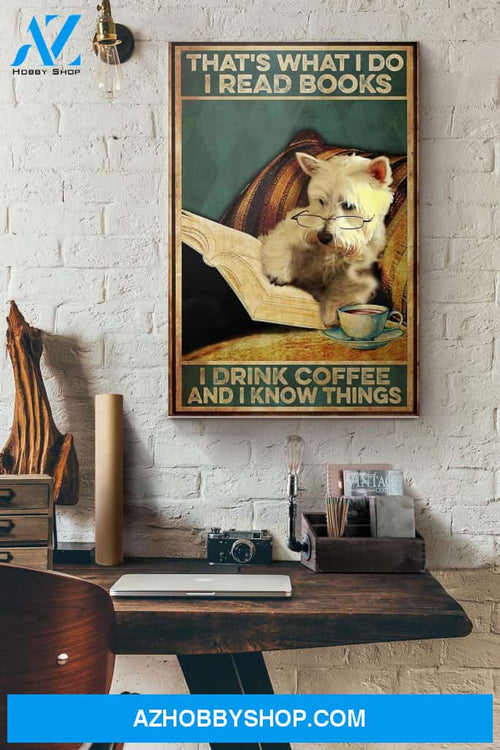 Westie That's What I Do I Read Books I Drink Coffee And I Know Things Canvas And Poster, Wall Decor Visual Art