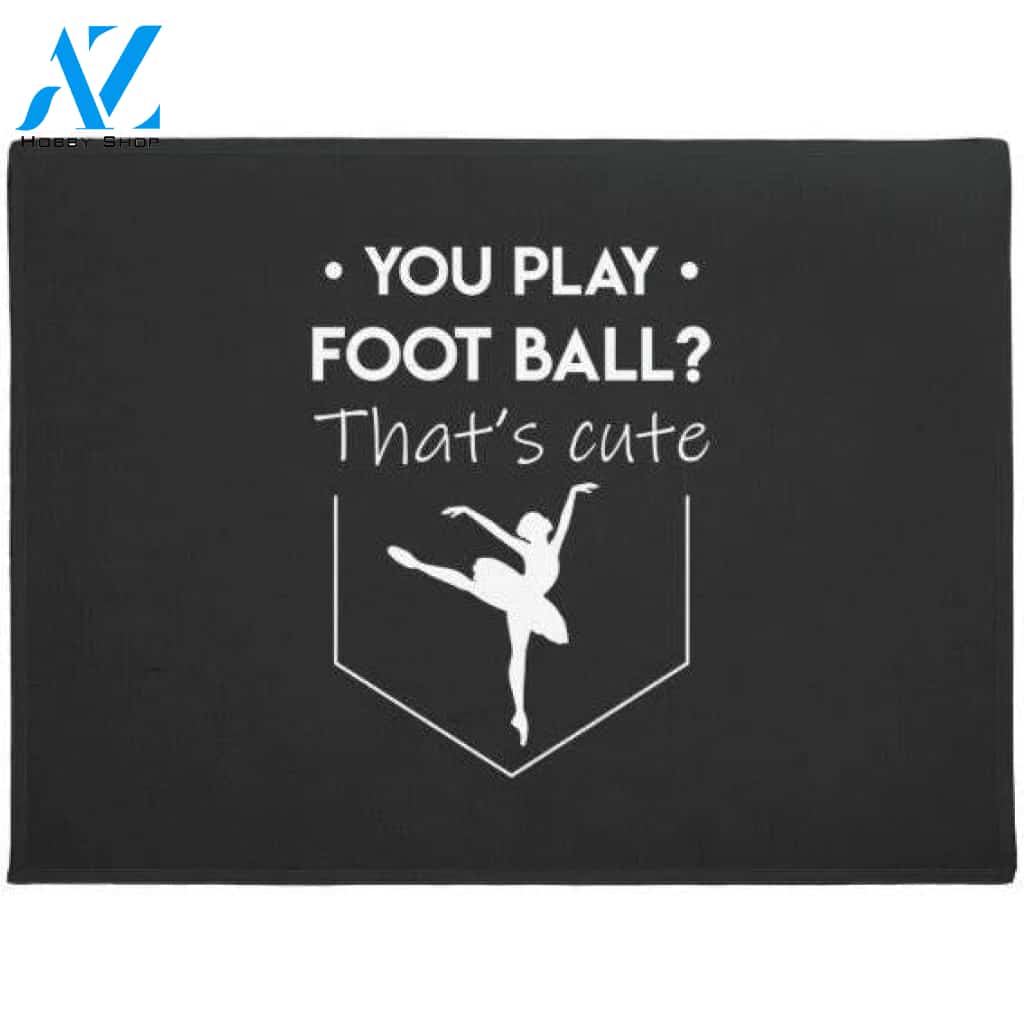 You Play Football Thats Cute Ballet Dancer Doormat Welcome Mat House Warming Gift Home Decor Funny Doormat Gift Idea
